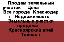 Продам земельный участок  › Цена ­ 570 000 - Все города, Краснодар г. Недвижимость » Земельные участки продажа   . Красноярский край,Талнах г.